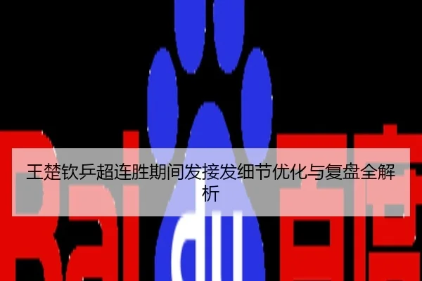 王楚钦乒超连胜期间发接发细节优化与复盘全解析