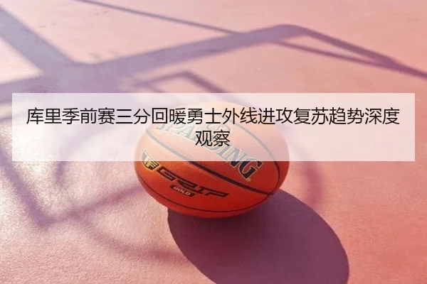 库里季前赛三分回暖勇士外线进攻复苏趋势深度观察