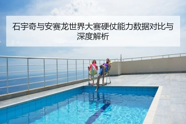 石宇奇与安赛龙世界大赛硬仗能力数据对比与深度解析